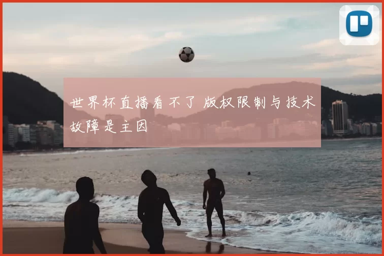 世界杯直播看不了 版权限制与技术故障是主因