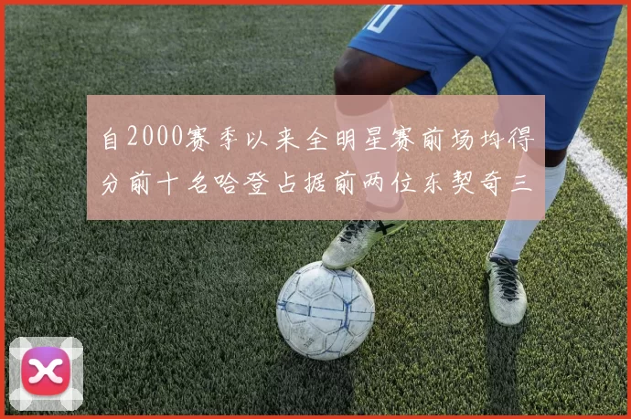 自2000赛季以来全明星赛前场均得分前十名哈登占据前两位东契奇三次上榜
