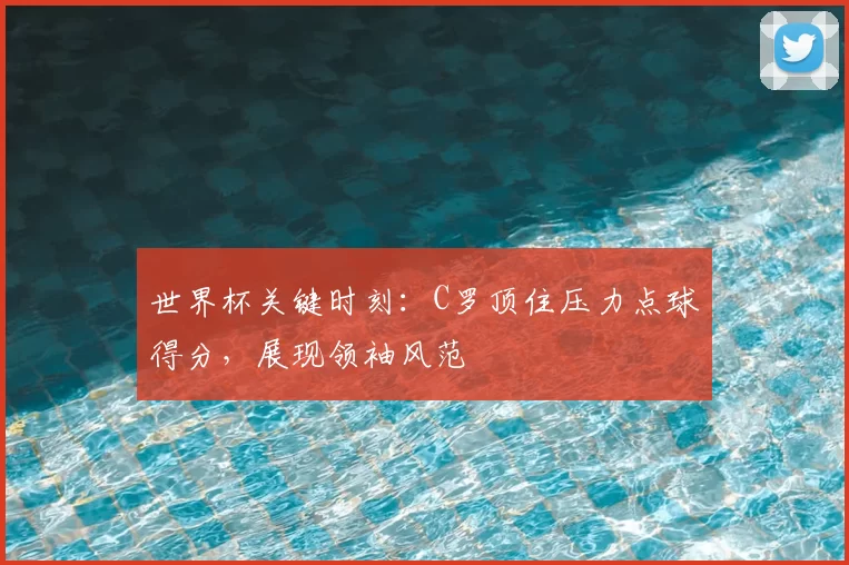 世界杯关键时刻:C罗顶住压力点球得分,展现领袖风范