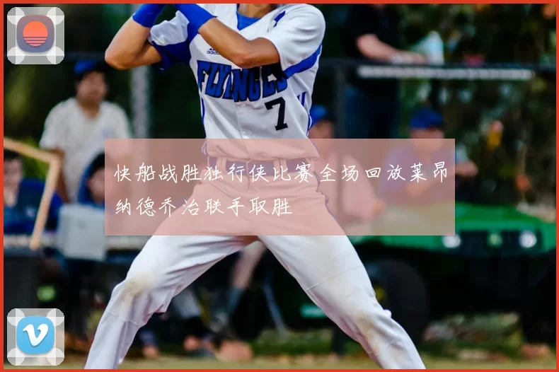 快船战胜独行侠比赛全场回放莱昂纳德乔治联手取胜