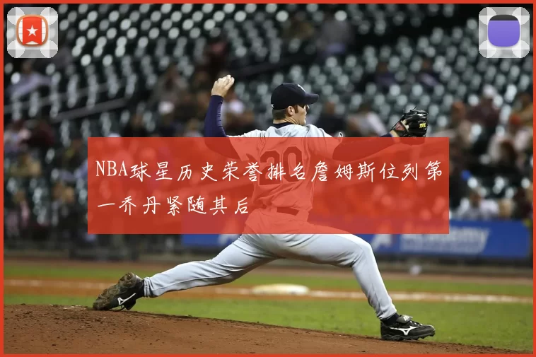NBA球星历史荣誉排名詹姆斯位列第一乔丹紧随其后