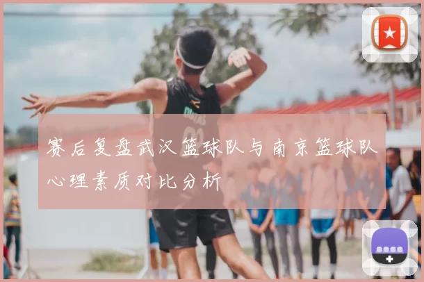 赛后复盘武汉篮球队与南京篮球队心理素质对比分析