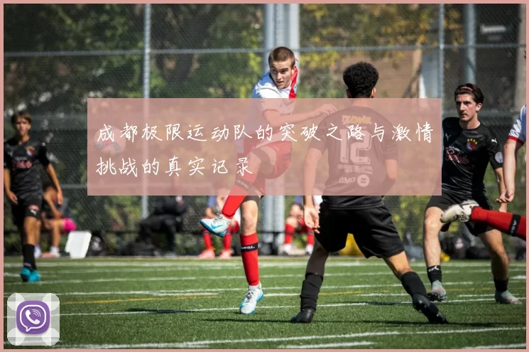成都极限运动队的突破之路与激情挑战的真实记录
