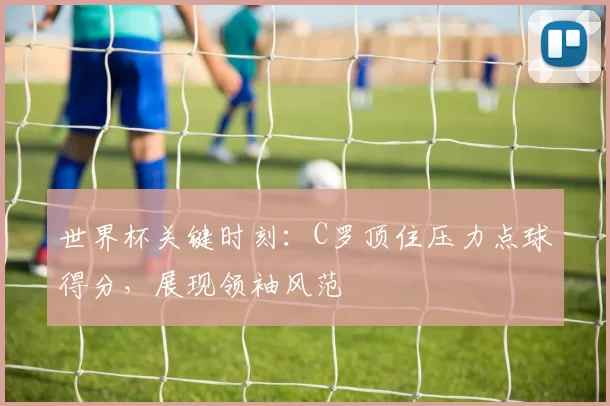 世界杯关键时刻:C罗顶住压力点球得分,展现领袖风范