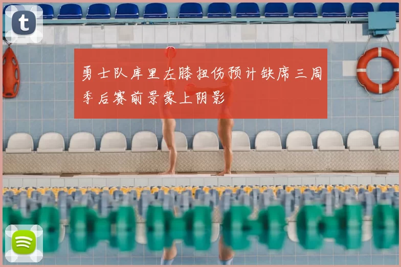 勇士队库里左膝扭伤预计缺席三周季后赛前景蒙上阴影