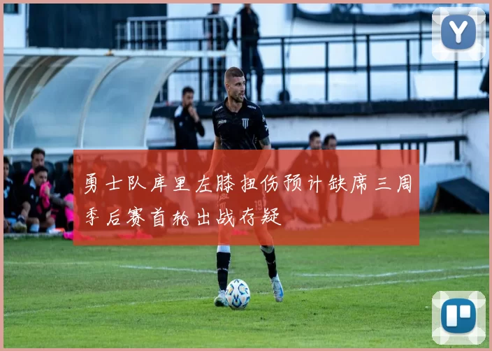 勇士队库里左膝扭伤预计缺席三周季后赛首轮出战存疑