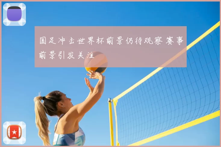 国足冲击世界杯前景仍待观察 赛事前景引发关注