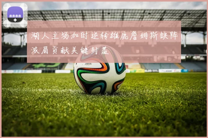 湖人主场加时逆转雄鹿詹姆斯缺阵浓眉贡献关键封盖