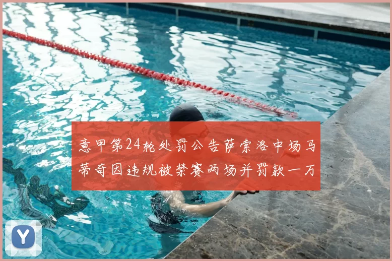 意甲第24轮处罚公告萨索洛中场马蒂奇因违规被禁赛两场并罚款一万欧元