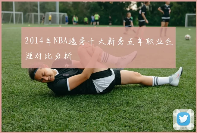 2014年NBA选秀十大新秀五年职业生涯对比分析