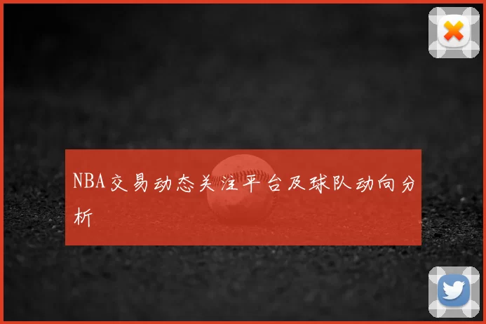 NBA交易动态关注平台及球队动向分析