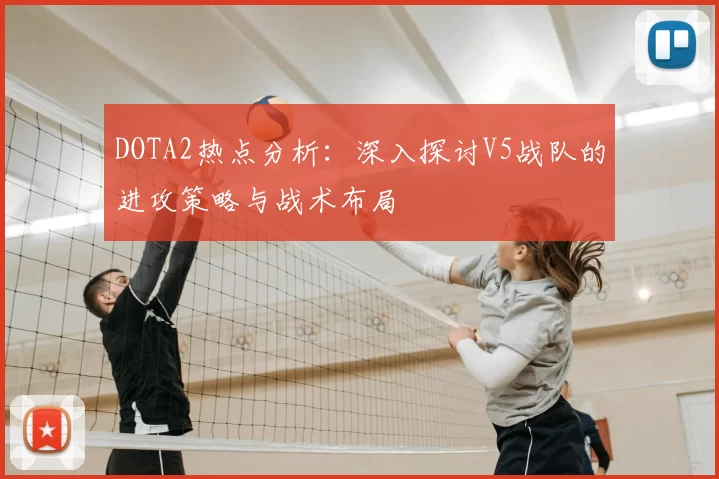 DOTA2热点分析：深入探讨V5战队的进攻策略与战术布局