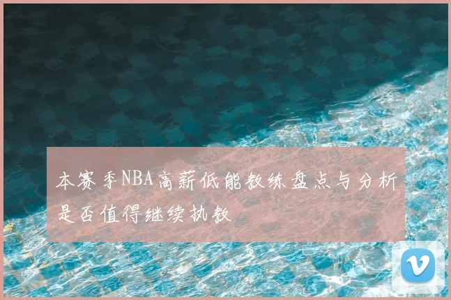 本赛季NBA高薪低能教练盘点与分析是否值得继续执教