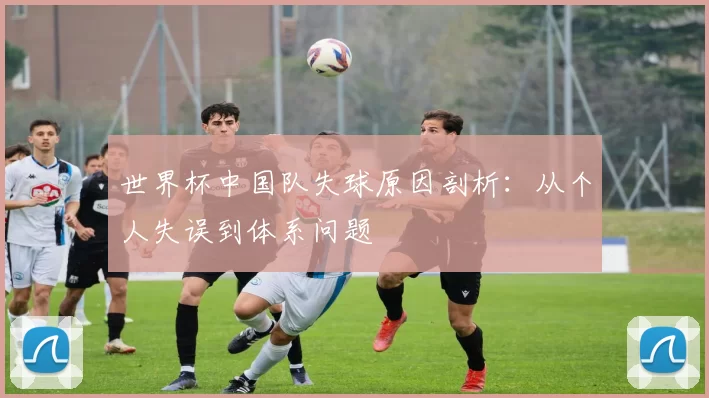 世界杯中国队失球原因剖析:从个人失误到体系问题