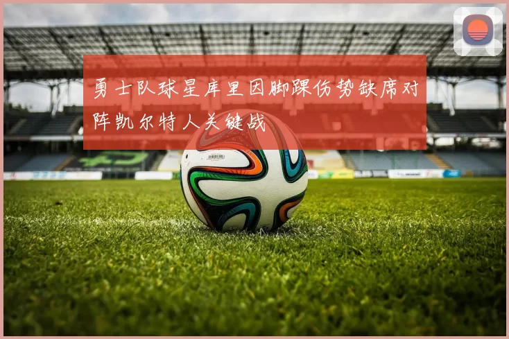 勇士队球星库里因脚踝伤势缺席对阵凯尔特人关键战
