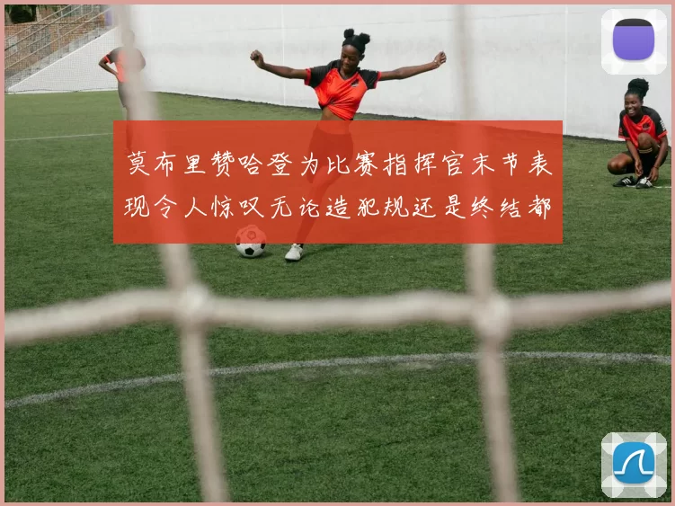 莫布里赞哈登为比赛指挥官末节表现令人惊叹无论造犯规还是终结都游刃有余