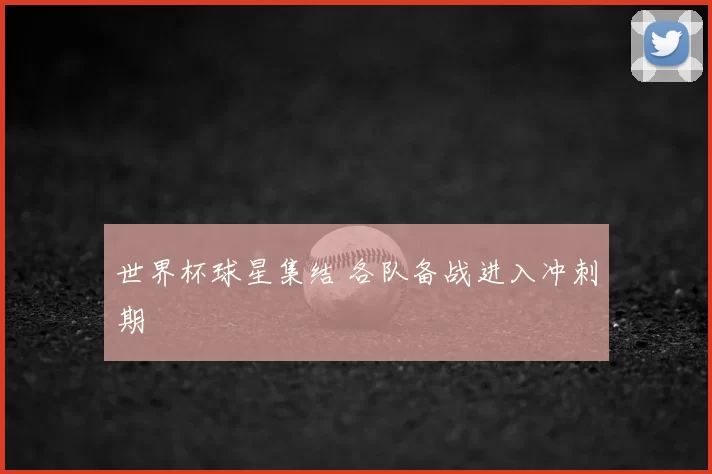 世界杯球星集结 各队备战进入冲刺期