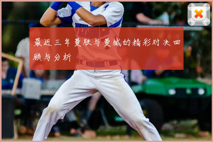 最近三年曼联与曼城的精彩对决回顾与分析