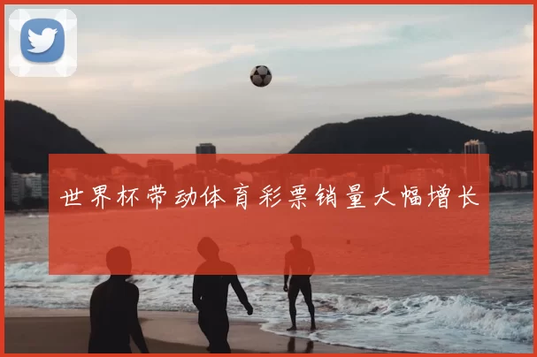 世界杯带动体育彩票销量大幅增长
