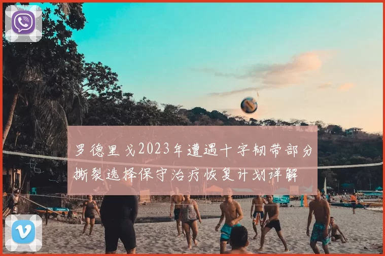 罗德里戈2023年遭遇十字韧带部分撕裂选择保守治疗恢复计划详解