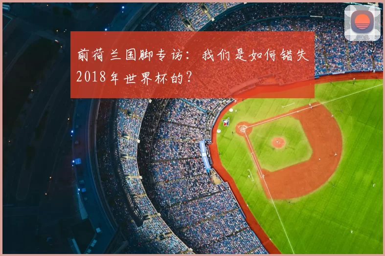 前荷兰国脚专访：我们是如何错失2018年世界杯的？