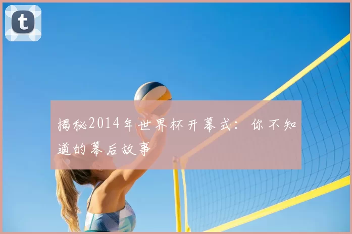 揭秘2014年世界杯开幕式:你不知道的幕后故事
