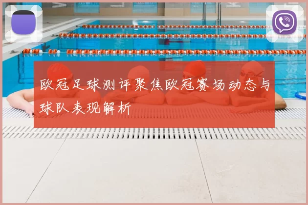 欧冠足球测评聚焦欧冠赛场动态与球队表现解析