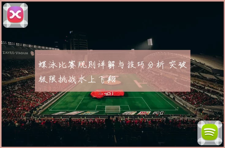 蝶泳比赛规则详解与技巧分析 突破极限挑战水上飞翔
