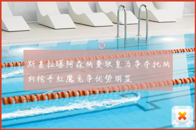斯基拉曝阿森纳曼联皇马争夺托纳利枪手红魔竞争优势明显