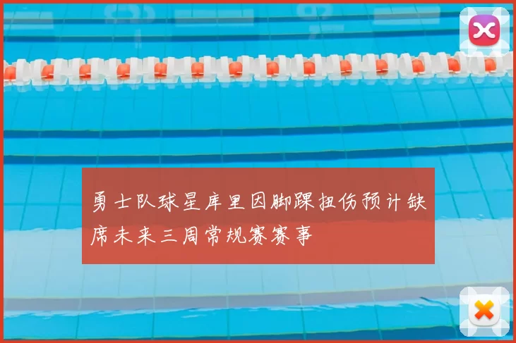 勇士队球星库里因脚踝扭伤预计缺席未来三周常规赛赛事