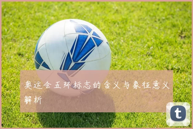 奥运会五环标志的含义与象征意义解析