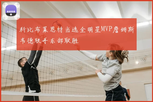 科比布莱恩特当选全明星MVP詹姆斯韦德联手东部取胜