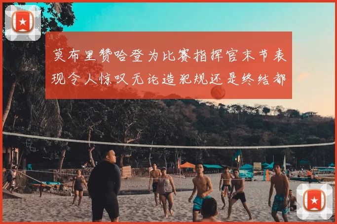 莫布里赞哈登为比赛指挥官末节表现令人惊叹无论造犯规还是终结都游刃有余