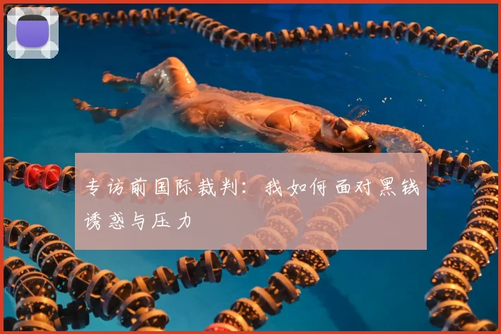 专访前国际裁判:我如何面对黑钱诱惑与压力