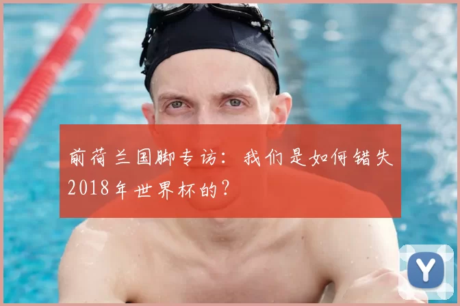 前荷兰国脚专访：我们是如何错失2018年世界杯的？