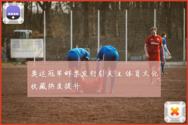 奥运冠军邮票发行引关注 体育文化收藏热度提升