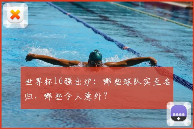 世界杯16强出炉:哪些球队实至名归,哪些令人意外?