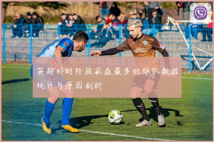 英超补时阶段获益最多的球队数据统计与原因剖析