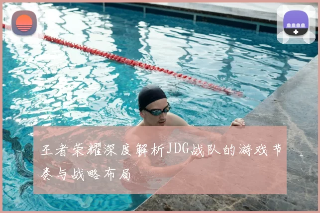 王者荣耀深度解析JDG战队的游戏节奏与战略布局