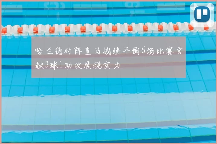 哈兰德对阵皇马战绩平衡6场比赛贡献3球1助攻展现实力