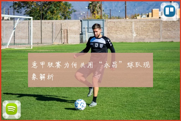 意甲联赛为何共用“永昌”球队现象解析