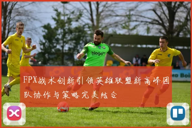 FPX战术创新引领英雄联盟新高峰团队协作与策略完美结合