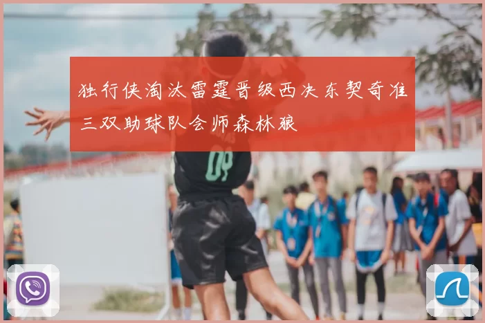 独行侠淘汰雷霆晋级西决东契奇准三双助球队会师森林狼