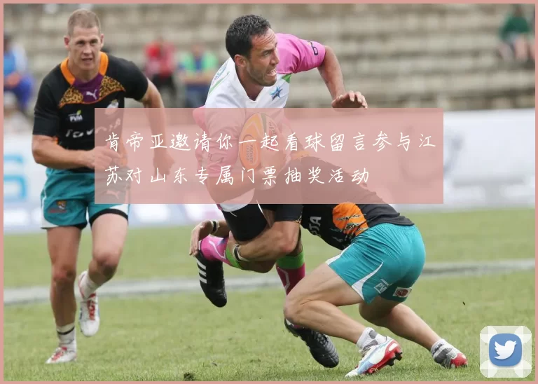肯帝亚邀请你一起看球留言参与江苏对山东专属门票抽奖活动