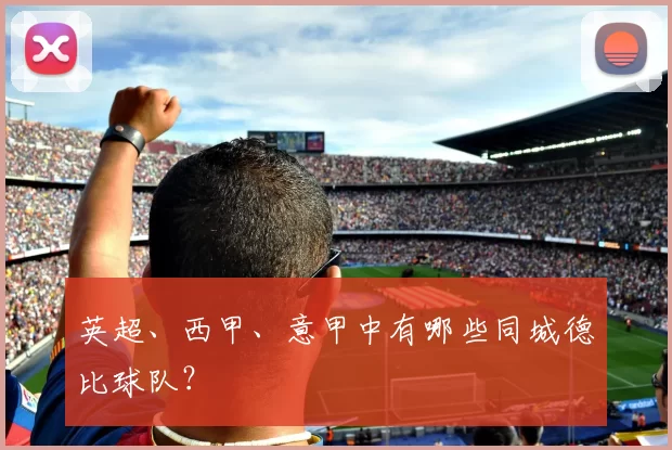 英超、西甲、意甲中有哪些同城德比球队?