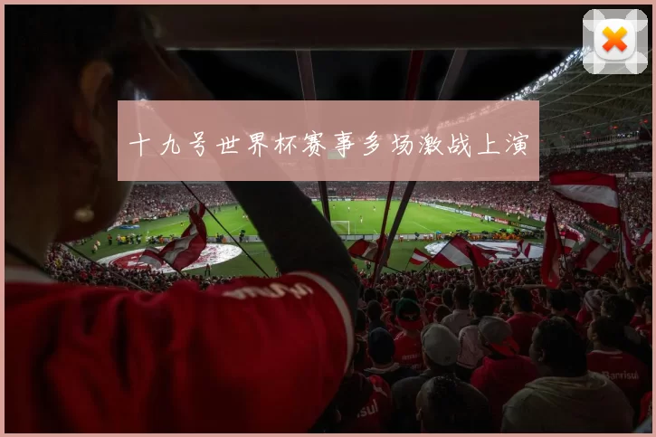 十九号世界杯赛事多场激战上演