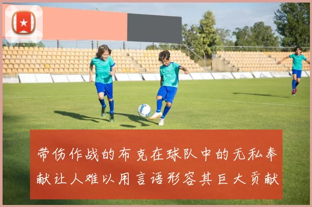 带伤作战的布克在球队中的无私奉献让人难以用言语形容其巨大贡献