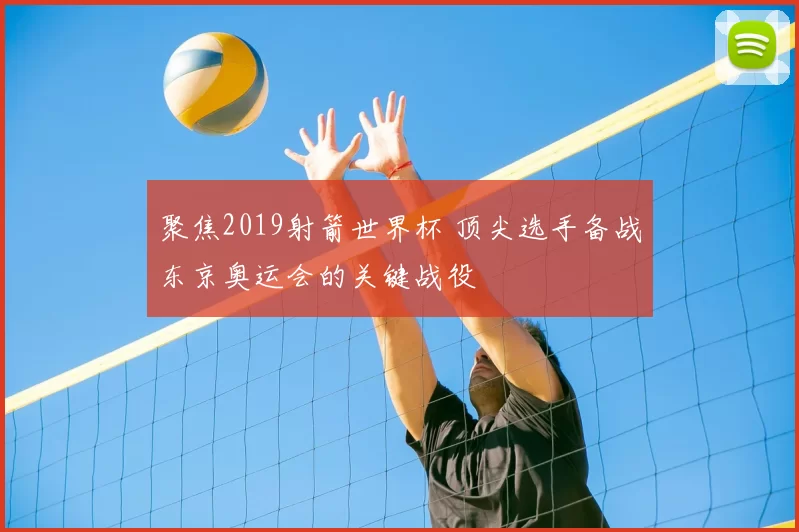 聚焦2019射箭世界杯 顶尖选手备战东京奥运会的关键战役