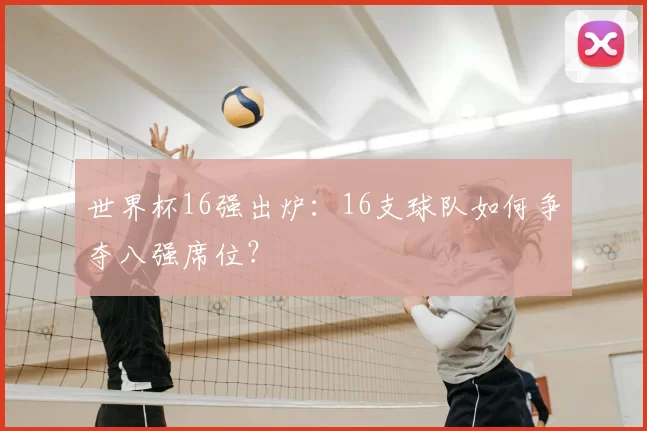 世界杯16强出炉：16支球队如何争夺八强席位？