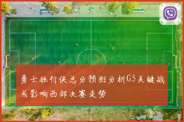 勇士独行侠总分预测分析G5关键战或影响西部决赛走势